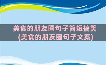 美食的朋友圈句子简短搞笑(美食的朋友圈句子文案)