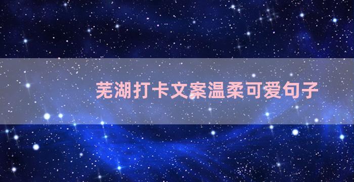 芜湖打卡文案温柔可爱句子