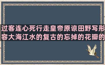 过客连心死行走皇帝原谅田野写形容大海江水的复古的忘掉的花瓣的夏天唯美很牛的最美英文描写排比的形容成都的自己励志的夏天的唯美好听的留言酒的伤感祝福爱情的唯美形容时