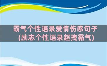 霸气个性语录爱情伤感句子(励志个性语录超拽霸气)