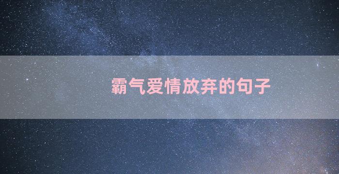 霸气爱情放弃的句子