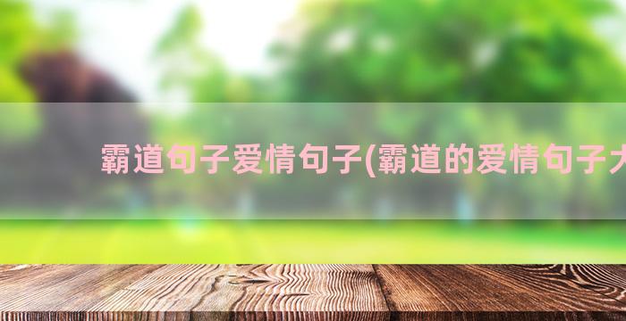 霸道句子爱情句子(霸道的爱情句子大全)